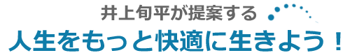 井上旬平が提案する 人生をもっと快適に生きよう！